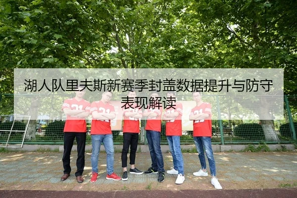 湖人队里夫斯新赛季封盖数据提升与防守表现解读 | wangcai28